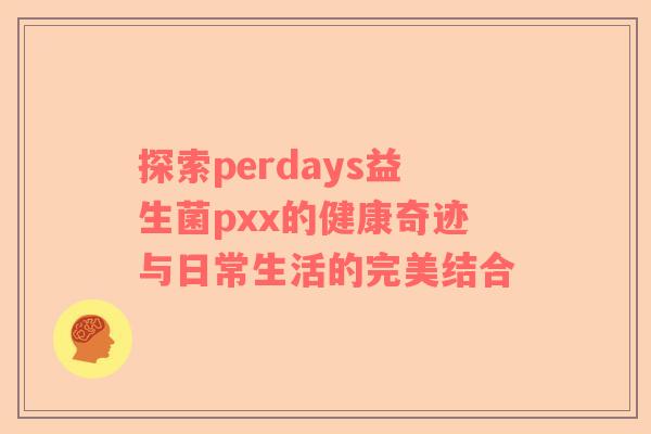 探索perdays益生菌pxx的健康奇迹与日常生活的完美结合