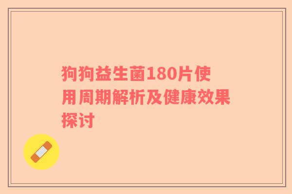 狗狗益生菌180片使用周期解析及健康效果探讨