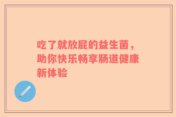 吃了就放屁的益生菌，助你快乐畅享肠道健康新体验