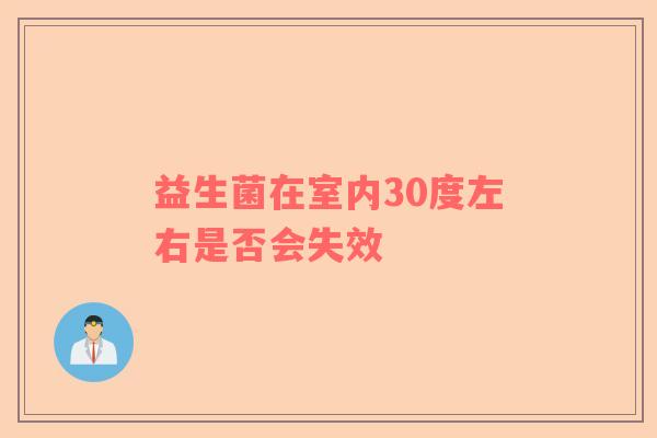益生菌在室内30度左右是否会失效