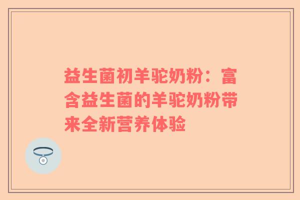 益生菌初羊驼奶粉：富含益生菌的羊驼奶粉带来全新营养体验