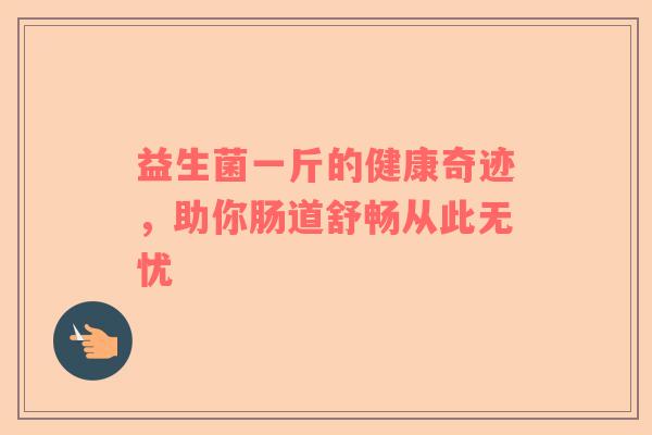 益生菌一斤的健康奇迹，助你肠道舒畅从此无忧