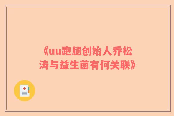 《uu跑腿创始人乔松涛与益生菌有何关联》