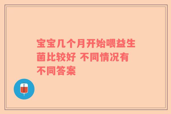 宝宝几个月开始喂益生菌比较好 不同情况有不同答案
