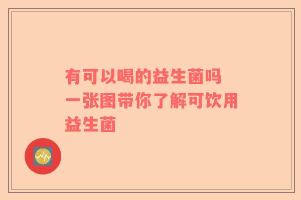 有可以喝的益生菌吗 一张图带你了解可饮用益生菌