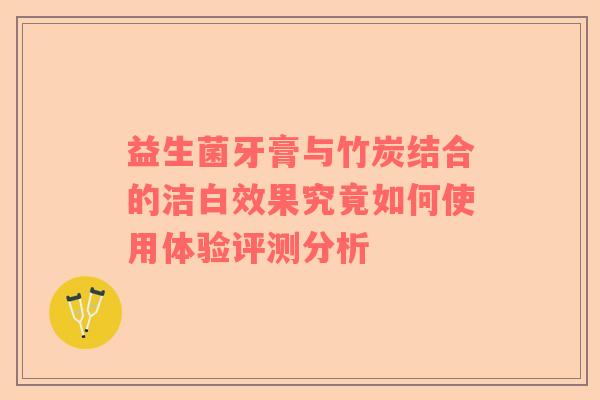 益生菌牙膏与竹炭结合的洁白效果究竟如何使用体验评测分析