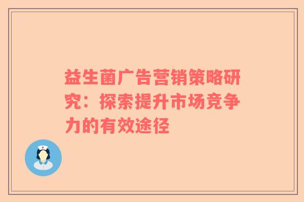 益生菌广告营销策略研究：探索提升市场竞争力的有效途径