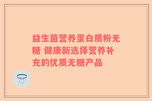 益生菌营养蛋白质粉无糖 健康新选择营养补充的优质无糖产品