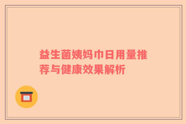 益生菌姨妈巾日用量推荐与健康效果解析