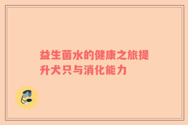 益生菌水的健康之旅提升犬只与消化能力