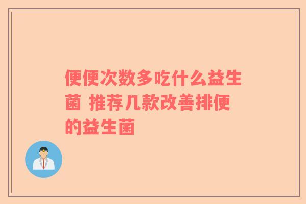 便便次数多吃什么益生菌 推荐几款改善排便的益生菌