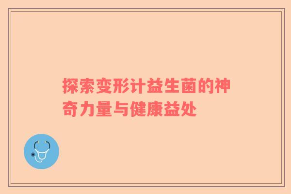 探索变形计益生菌的神奇力量与健康益处