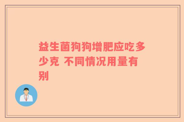 益生菌狗狗增肥应吃多少克 不同情况用量有别