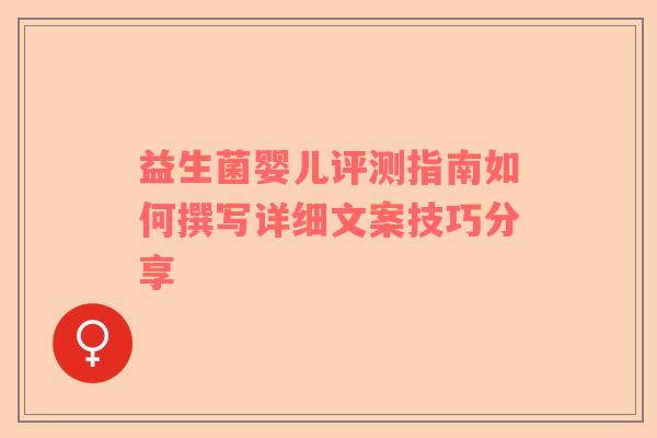 益生菌婴儿评测指南如何撰写详细文案技巧分享