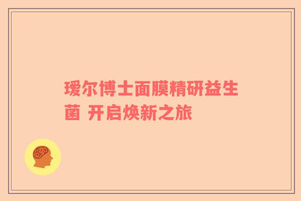 瑷尔博士面膜精研益生菌 开启焕新之旅