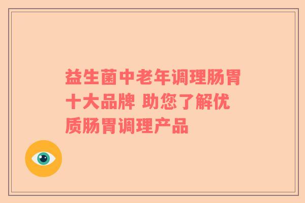 益生菌中老年调理肠胃十大品牌 助您了解优质肠胃调理产品