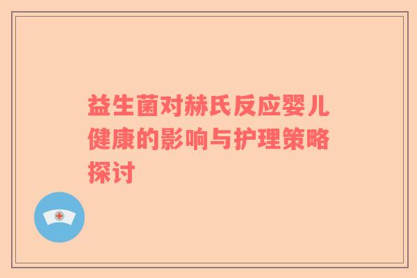 益生菌对赫氏反应婴儿健康的影响与护理策略探讨