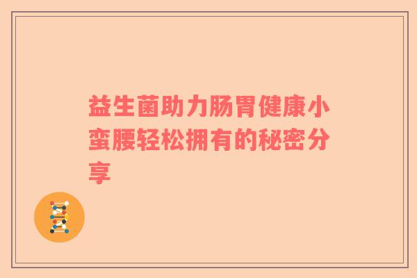 益生菌助力肠胃健康小蛮腰轻松拥有的秘密分享