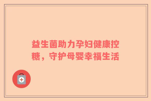 益生菌助力孕妇健康控糖，守护母婴幸福生活