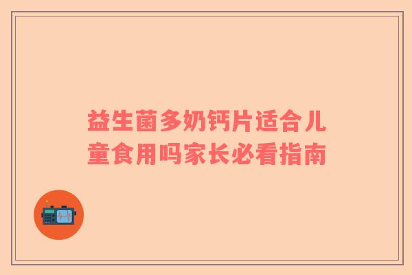 益生菌多奶钙片适合儿童食用吗家长必看指南
