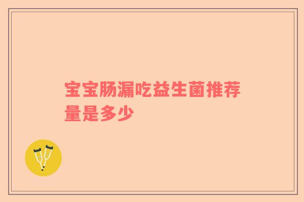 宝宝肠漏吃益生菌推荐量是多少