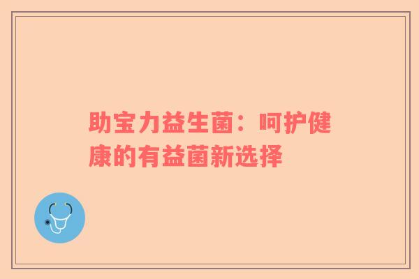 助宝力益生菌：呵护健康的有益菌新选择