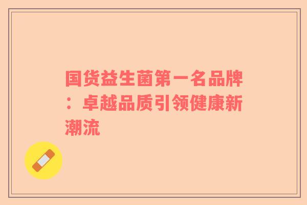 国货益生菌第一名品牌：卓越品质引领健康新潮流