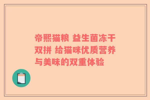 帝熙猫粮 益生菌冻干双拼 给猫咪优质营养与美味的双重体验 帝熙猫粮 益生菌冻干双拼 给猫咪优质营养与美味的双重体验