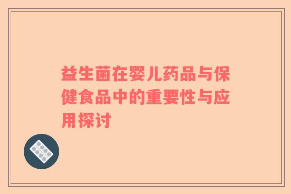 益生菌在婴儿药品与保健食品中的重要性与应用探讨