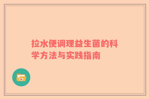 拉水便调理益生菌的科学方法与实践指南
