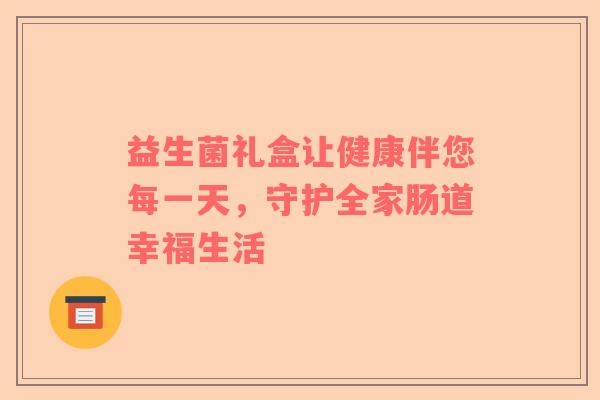 益生菌礼盒让健康伴您每一天，守护全家肠道幸福生活
