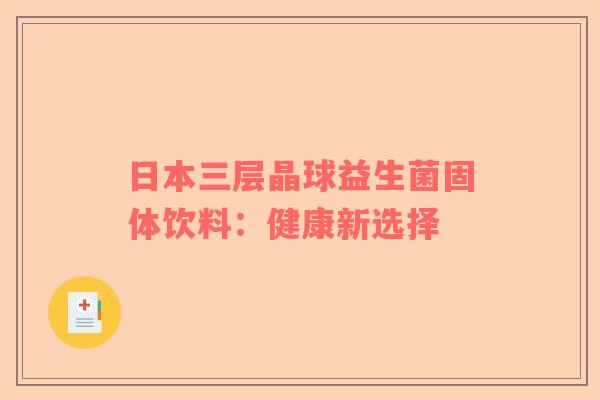 日本三层晶球益生菌固体饮料:健康新选择 日本三层晶球益生菌固体饮料:健康新选择
