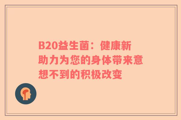 B20益生菌：健康新助力为您的身体带来意想不到的积极改变