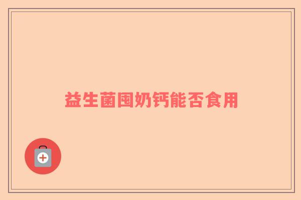 益生菌囤奶钙能否食用 益生菌囤奶钙能否食用