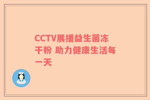 CCTV展播益生菌冻干粉 助力健康生活每一天