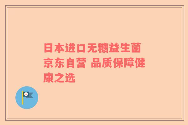 日本进口无糖益生菌 京东自营 品质保障健康之选