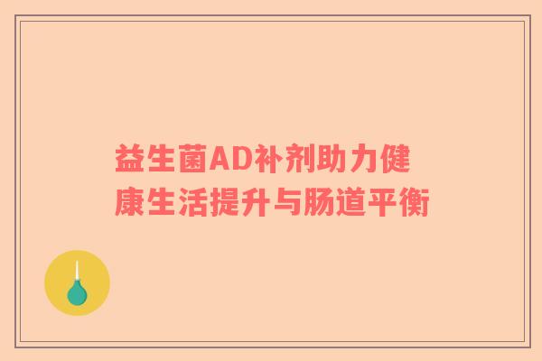 益生菌AD补剂助力健康生活提升与肠道平衡