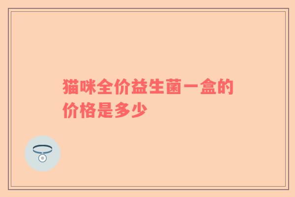 猫咪全价益生菌一盒的价格是多少