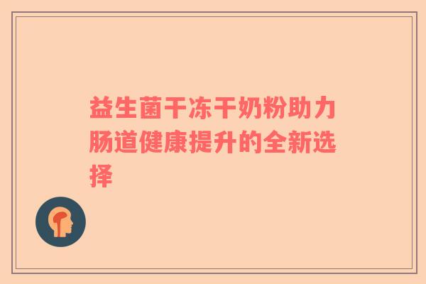 益生菌干冻干奶粉助力肠道健康提升的全新选择