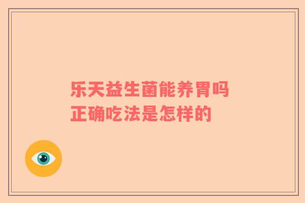 乐天益生菌能养胃吗 正确吃法是怎样的