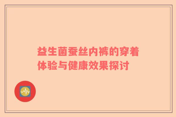 益生菌蚕丝内裤的穿着体验与健康效果探讨