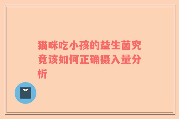 猫咪吃小孩的益生菌究竟该如何正确摄入量分析