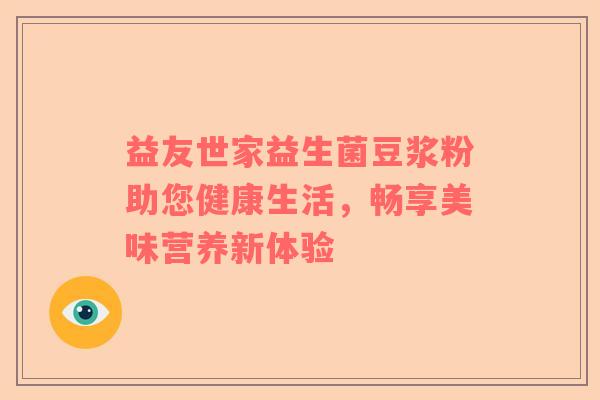 益友世家益生菌豆浆粉助您健康生活，畅享美味营养新体验