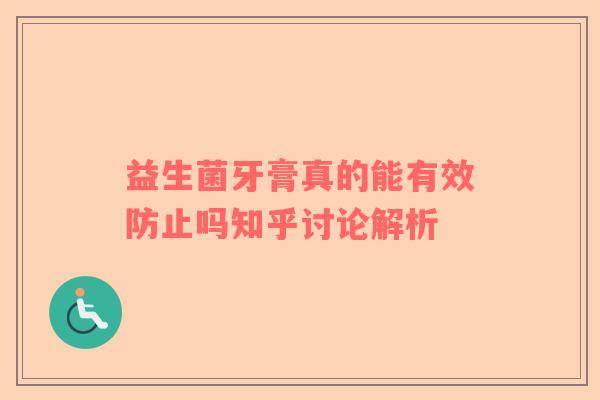 益生菌牙膏真的能有效防止吗知乎讨论解析
