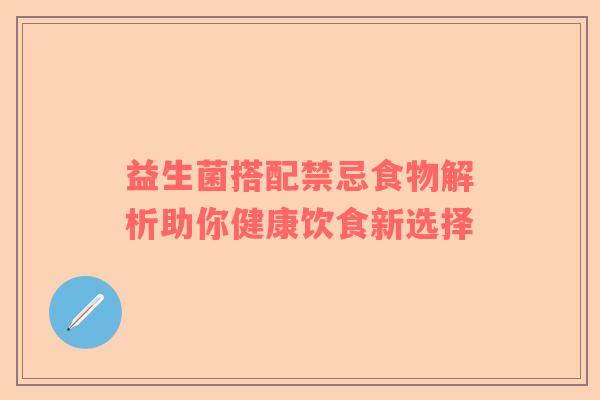 益生菌搭配禁忌食物解析助你健康饮食新选择