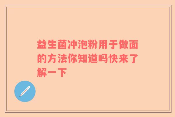 益生菌冲泡粉用于做面的方法你知道吗快来了解一下