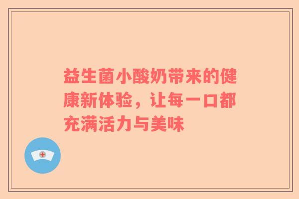 益生菌小酸奶带来的健康新体验，让每一口都充满活力与美味