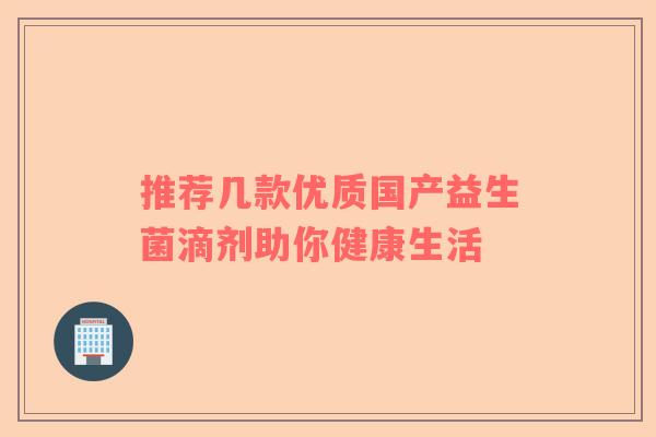 推荐几款优质国产益生菌滴剂助你健康生活