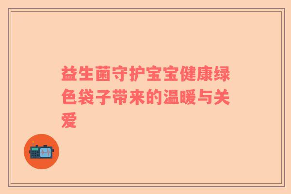 益生菌守护宝宝健康绿色袋子带来的温暖与关爱