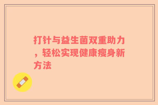 打针与益生菌双重助力，轻松实现健康瘦身新方法